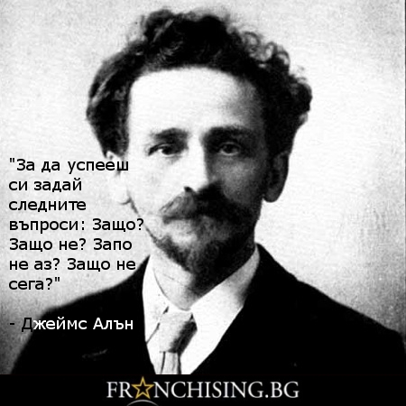 Джеймс Алън "За да успееш си задай следните въпроси: Защо? Защо не? Запо не аз? Защо не сега?"