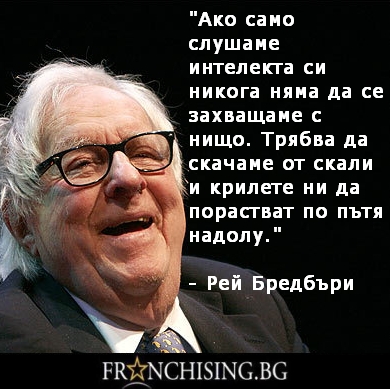 Рей Бредбъри Трябва да скачаме от скали и крилете ни да порастват по пътя надолу.