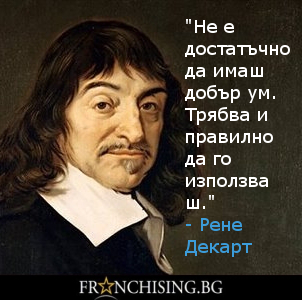 Рене Декарт "Не е достатъчно да имаш добър ум. Трябва и правилно да го използваш."