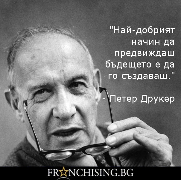 Петер Друкер "Най-добрият начин да предвиждаш бъдещето е да го създаваш."