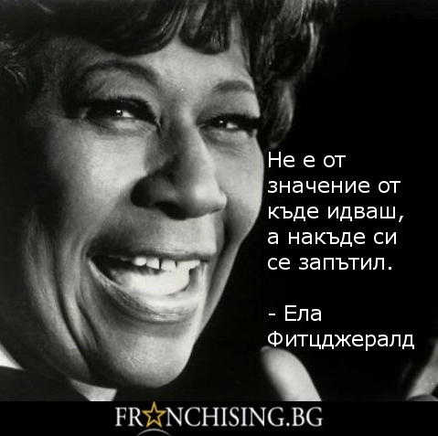 Ела Фитцджералд Не е от значение откъде идваш, а накъде си се запътил.
