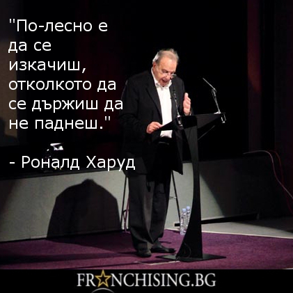 Роналд Харуд По-лесно е да се изкачиш, отколкото да се държиш да не паднеш.