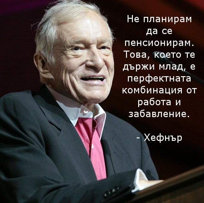 Хю Хефнър "Не планирам да се пенсионирам. Това, което те държи млад, е перфектната комбинация от работа и забавление."