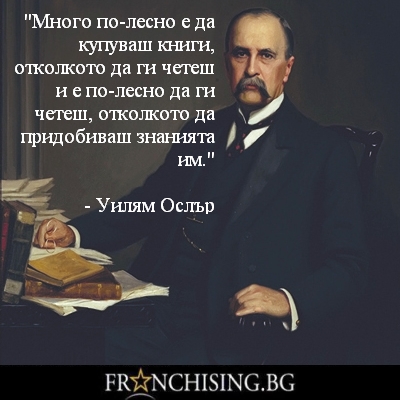 Уилям Ослър "Много по-лесно е да купуваш книги, отколкото да ги четеш и е по-лесно да ги четеш, отколкото да придобиваш знанията им."