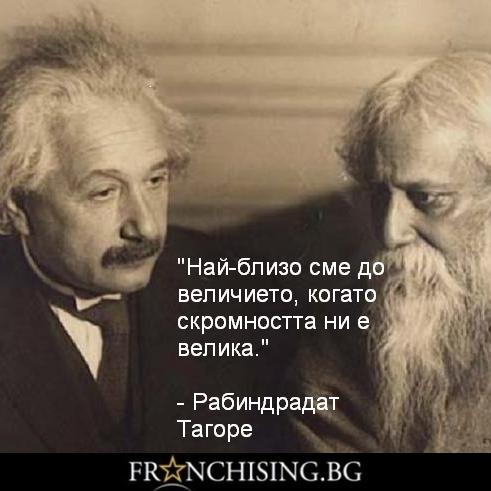 Рабиндрадат Тагоре Най-близо сме до величието, когато скромността ни е велика.