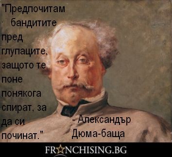 Александър Дюма-баща Предпочитам бандитите пред глупаците, защото те поне понякога спират, за да си починат.