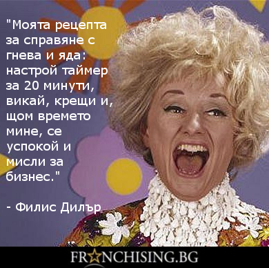 Моята рецепта за справяне с гнева и яда: настрой таймер за 20 минути, викай, крещи и, щом времето мине, се успокой и мисли за бизнес.