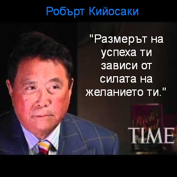 Робърт Кийосаки "Размерът на успеха ти зависи от силата на желанието."