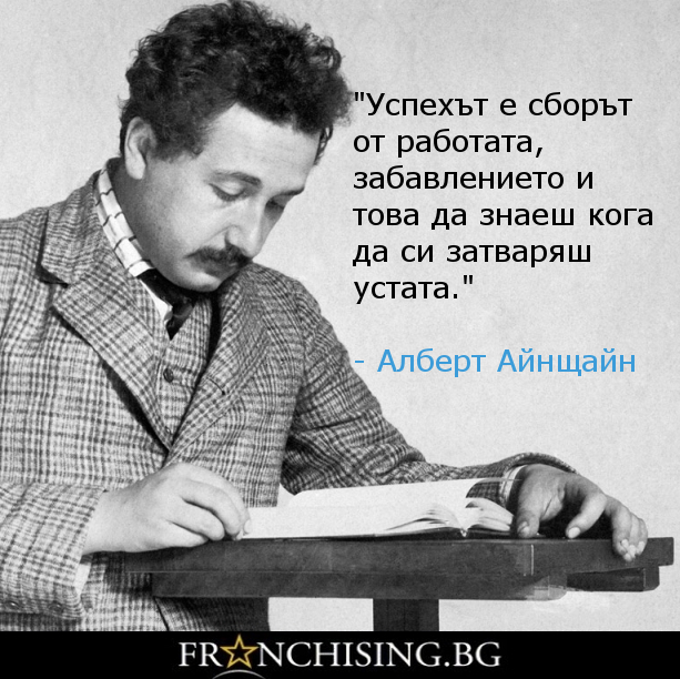 Алберт Айнщайн "Успехът е сборът от работата, забавлението и това да знаеш кога да си затваряш устата."