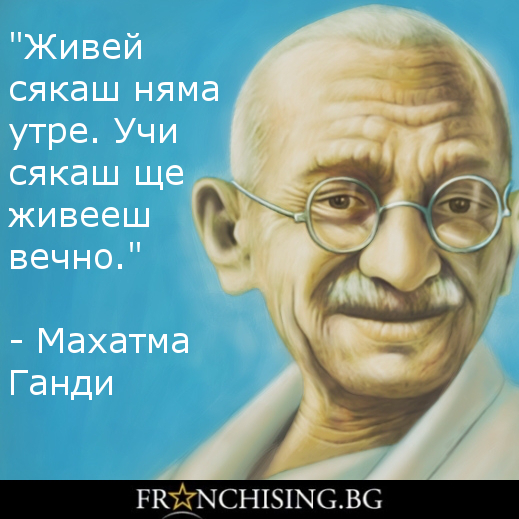 Махатма Ганди "Живей сякаш няма утре. Учи сякаш ще живееш вечно."