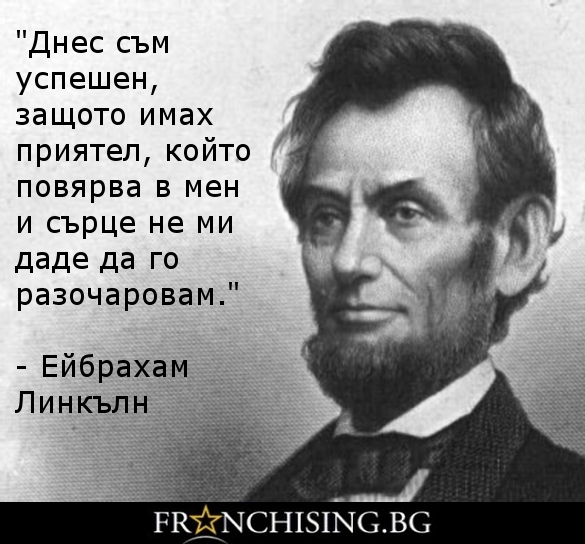 Ейбрахам Линкълн "Днес съм успешен, защото имах приятел, който повярва в мен и сърце не ми даде да го разочаровам."
