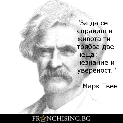 Марк Твен "За да се справиш в живота ти трябва две неща: незнание и увереност."