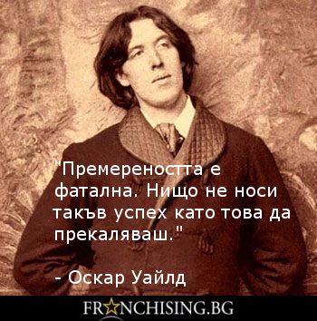 Оскар Уайлд "Премереността е фатална. Нищо не носи такъв успех като това да прекаляваш."