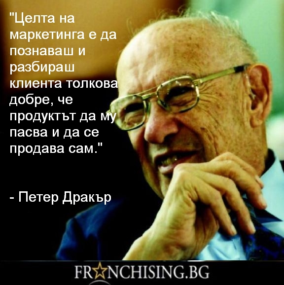 Целта на маркетинга е да познаваш и разбираш клиента толкова добре, че продуктът да му пасва и да се продава сам.